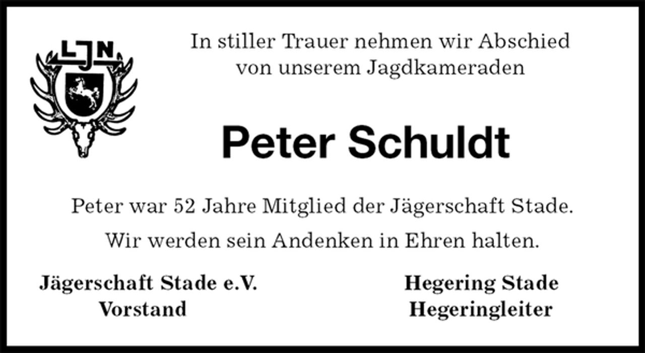 <p>In stiller Trauer nehmen wir Abschied<br />von unserem Jagdkameraden<br />Peter Schuldt<br />Peter war 52 Jahre Mitglied der Jägerschaft Stade.<br />Wir werden sein Andenken in Ehren halten.<br />Jägerschaft Stade e.V. Hegering Stade<br />Vorstand Hegeringleiter</p>