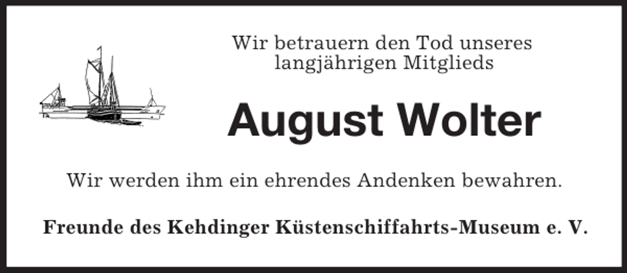 <p>Wir betrauern den Tod unseres<br />langjährigen Mitglieds<br />August Wolter<br />Wir werden ihm ein ehrendes Andenken bewahren.<br />Freunde des Kehdinger Küstenschiffahrts-Museum e. V.</p>
