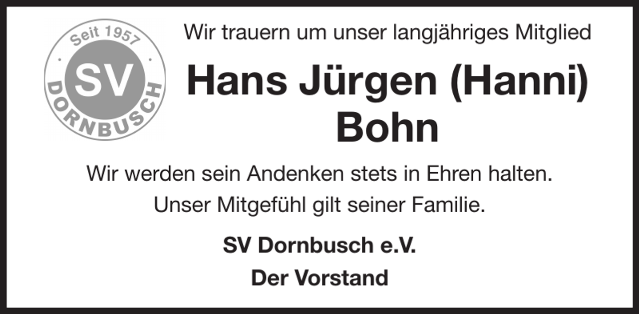 <p>Wir trauern um unser langjähriges Mitglied<br />Hans Jürgen (Hanni) Bohn<br />Wir werden sein Andenken stets in Ehren halten.<br />Unser Mitgefühl gilt seiner Familie.<br />SV Dornbusch e.V.<br />Der Vorstand</p>