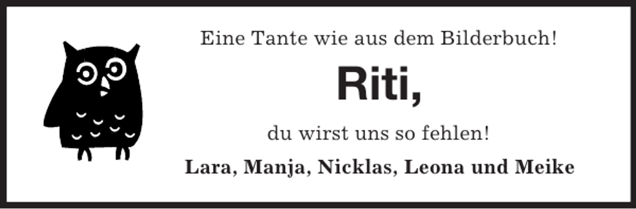 <p>Eine Tante wie aus dem Bilderbuch!</p><p>Riti,<br />du wirst uns so fehlen!<br />Lara, Manja, Nicklas, Leona und Meike</p>
