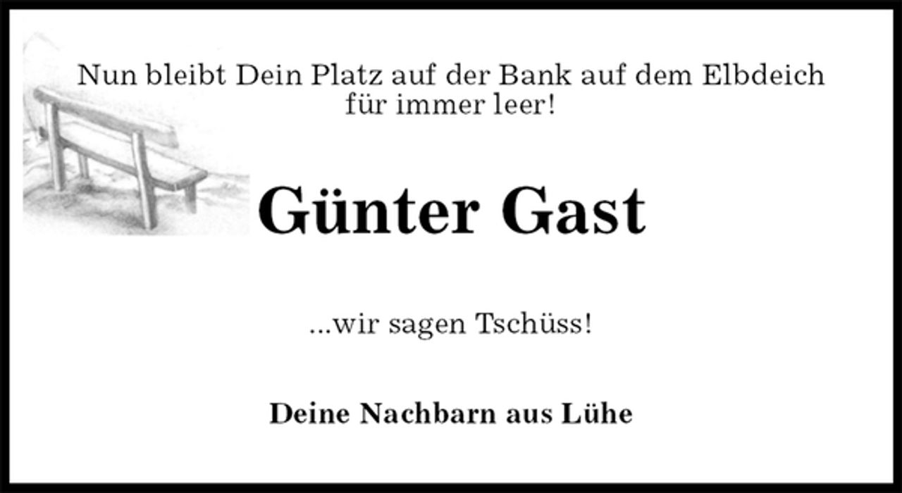 <p>Nun bleibt Dein Platz auf der Bank auf dem Elbdeich<br />für immer leer!<br />Günter Gast<br />...wir sagen Tschüss!<br />Deine Nachbarn aus Lühe</p>