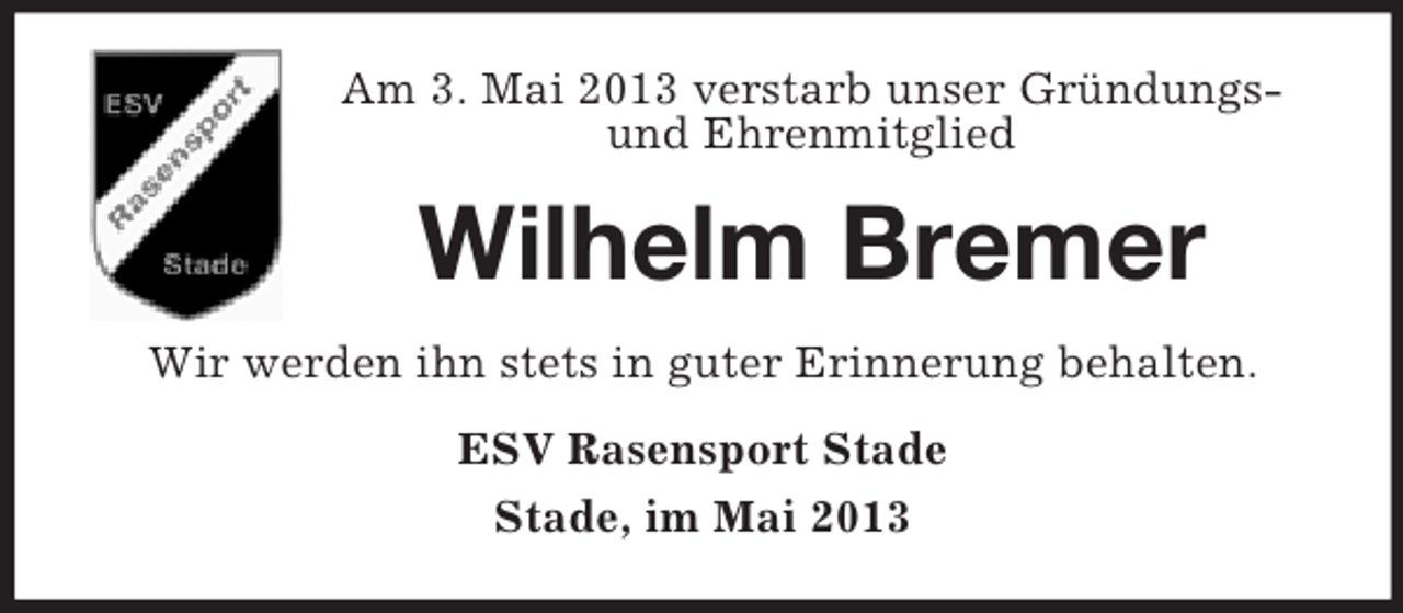 <p>Am 3. Mai 2013 verstarb unser Gründungsund Ehrenmitglied</p><p>Wilhelm Bremer<br />Wir werden ihn stets in guter Erinnerung behalten.<br />ESV Rasensport Stade<br />Stade, im Mai 2013</p>