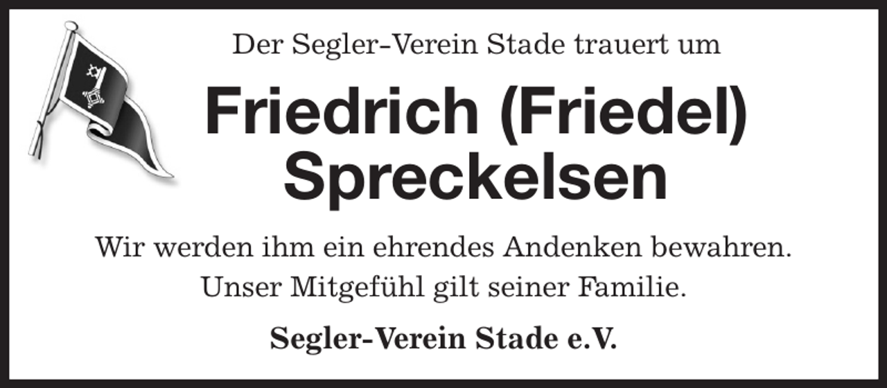 <p>Der Segler-Verein Stade trauert um<br />Friedrich (Friedel) Spreckelsen<br />Wir werden ihm ein ehrendes Andenken bewahren.<br />Unser Mitgefühl gilt seiner Familie.<br />Segler-Verein Stade e.V.</p>
