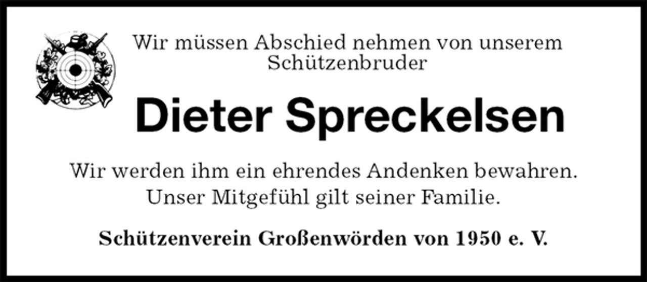 <p>Wir müssen Abschied nehmen von unserem<br />Schützenbruder<br />Dieter Spreckelsen<br />Wir werden ihm ein ehrendes Andenken bewahren.<br />Unser Mitgefühl gilt seiner Familie.<br />Schützenverein Großenwörden von 1950 e. V.</p>