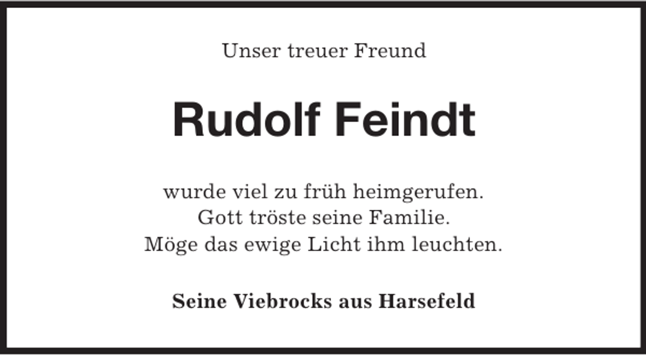 <p>Unser treuer Freund</p><p>Rudolf Feindt<br />wurde viel zu früh heimgerufen.<br />Gott tröste seine Familie.<br />Möge das ewige Licht ihm leuchten.<br />Seine Viebrocks aus Harsefeld</p>