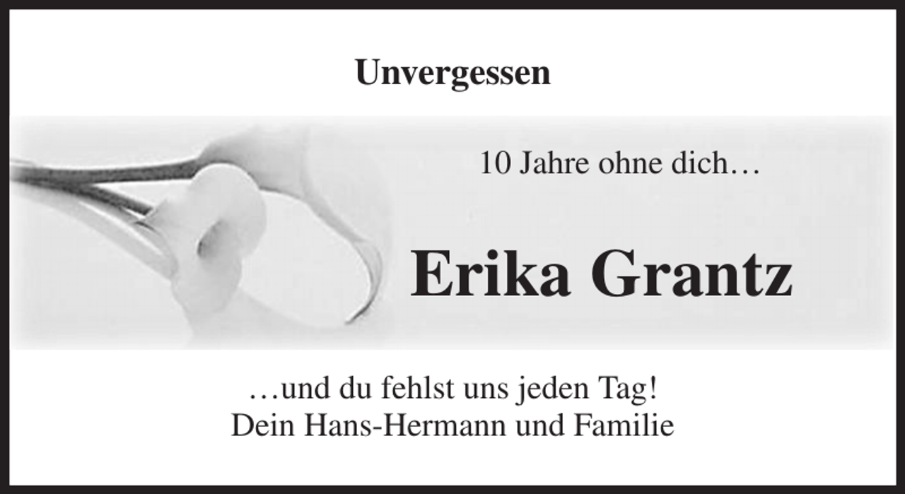 <p>Unvergessen<br />10 Jahre ohne dich…<br />Erika Grantz<br />…und du fehlst uns jeden Tag!<br />Dein Hans-Hermann und Familie</p>
