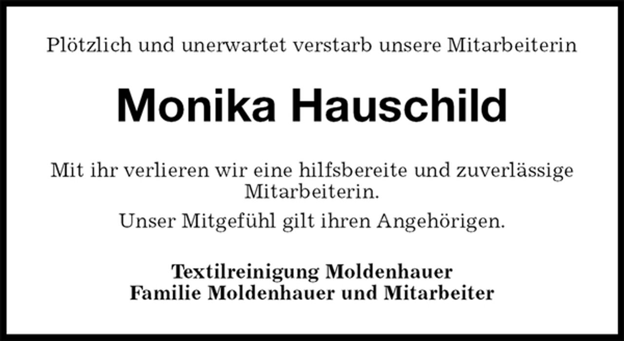 <p>Plötzlich und unerwartet verstarb unsere Mitarbeiterin<br />Monika Hauschild<br />Mit ihr verlieren wir eine hilfsbereite und zuverlässige Mitarbeiterin.<br />Unser Mitgefühl gilt ihren Angehörigen.<br />Textilreinigung Moldenhauer<br />Familie Moldenhauer und Mitarbeiter</p>