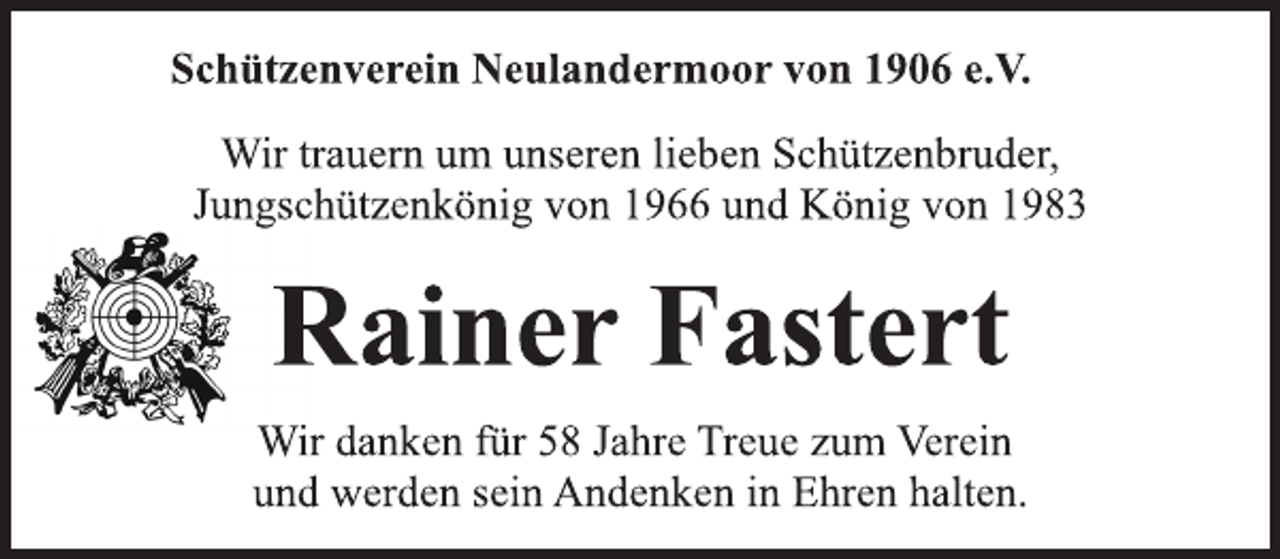 <p>Schützenverein Neulandermoor von 1906 e.V.<br />Wir trauern um unseren lieben Schützenbruder,<br />Jungschützenkönig von 1966 und König von 1983<br />Rainer Fastert<br />Wir danken für 58 Jahre Treue zum Verein<br />und werden sein Andenken in Ehren halten.</p>