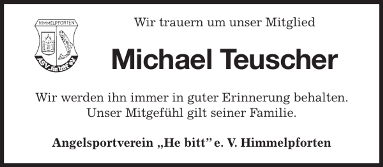 <p>Wir trauern um unser Mitglied<br />Michael Teuscher<br />Angelsportverein „He bitt” e. V. Himmelpforten<br />Wir werden ihn immer in guter Erinnerung behalten. Unser Mitgefühl gilt seiner Familie.</p>