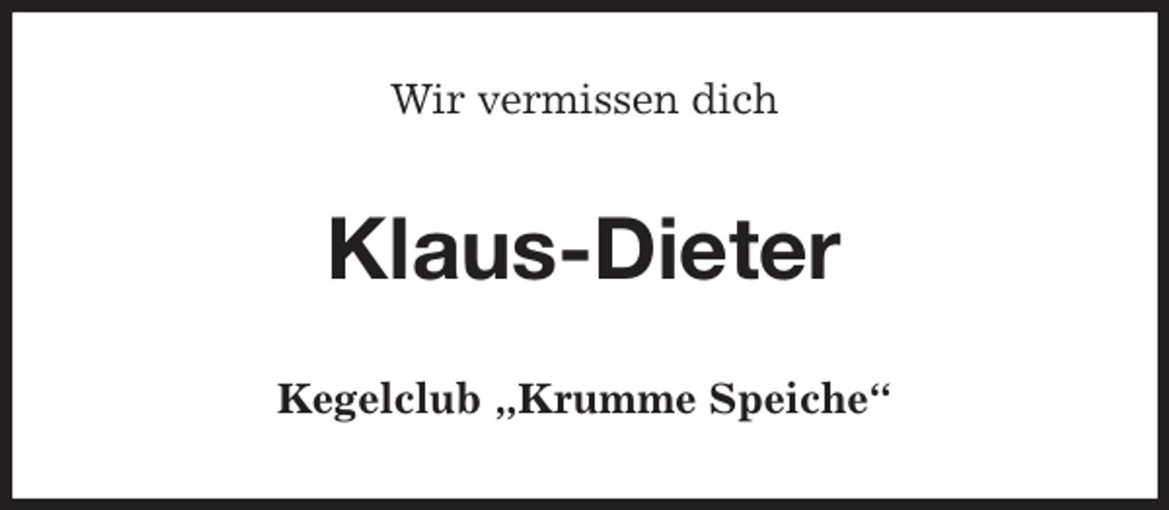 <p>Wir vermissen dich<br />Klaus-Dieter<br />Kegelclub „Krumme Speiche“</p>