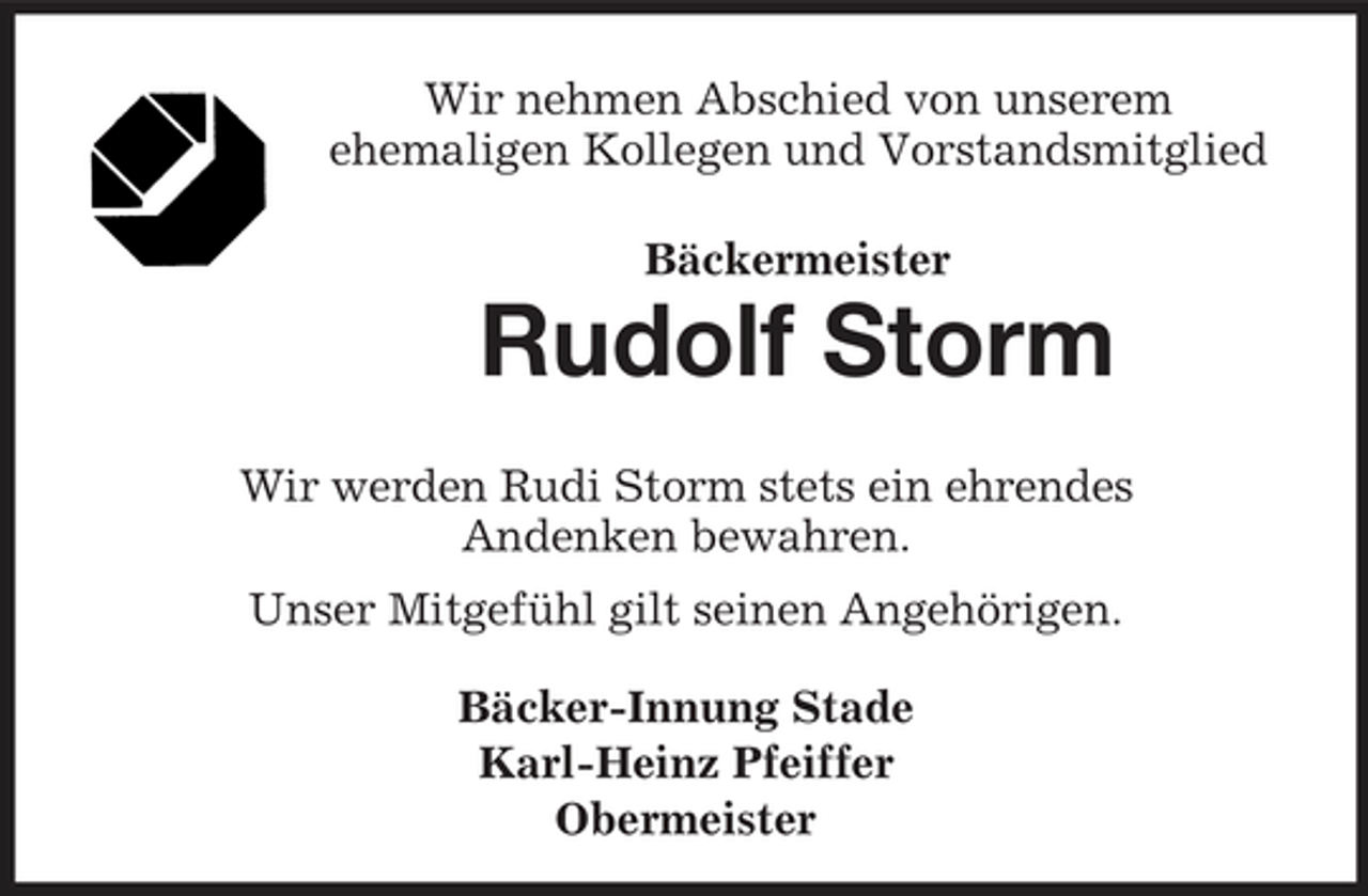 <p>Wir nehmen Abschied von unserem ehemaligen Kollegen und Vorstandsmitglied Bäckermeister</p><p>Rudolf Storm<br />Wir werden Rudi Storm stets ein ehrendes Andenken bewahren. Unser Mitgefühl gilt seinen Angehörigen. Bäcker-Innung Stade Karl-Heinz Pfeiffer Obermeister</p>