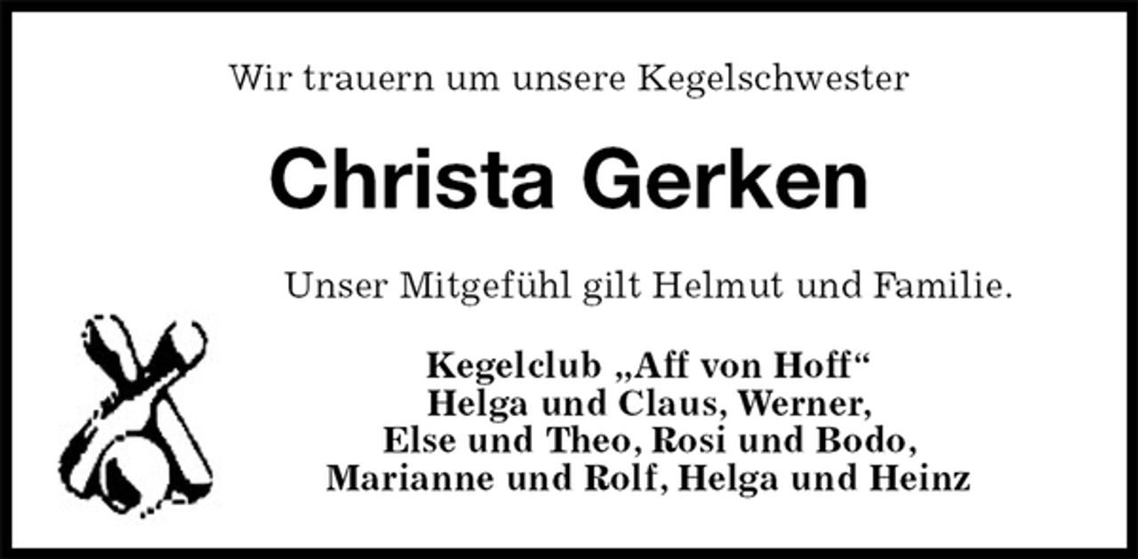 <p>Wir trauern um unsere Kegelschwester<br />Christa Gerken<br />Unser Mitgefühl gilt Helmut und Familie.<br />Kegelclub „Aff von Hoff“<br />Helga und Claus, Werner,<br />Else und Theo, Rosi und Bodo,<br />Marianne und Rolf, Helga und Heinz</p>
