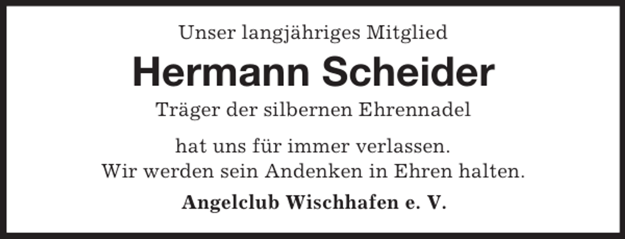 <p>Unser langjähriges Mitglied</p><p>Hermann Scheider<br />Träger der silbernen Ehrennadel<br />hat uns für immer verlassen.<br />Wir werden sein Andenken in Ehren halten.<br />Angelclub Wischhafen e. V.</p>