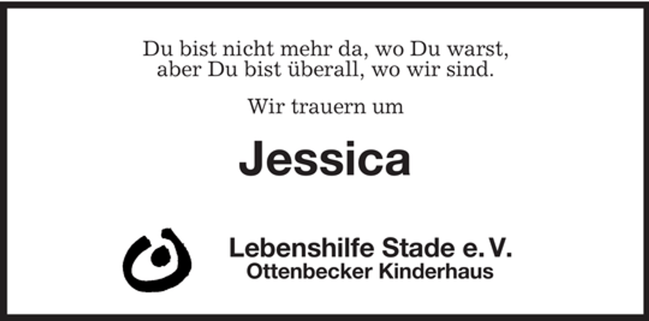 <p>Du bist nicht mehr da, wo Du warst,<br />aber Du bist überall, wo wir sind.<br />Wir trauern um</p><p>Jessica<br />Lebenshilfe Stade e. V.<br />Ottenbecker Kinderhaus</p>