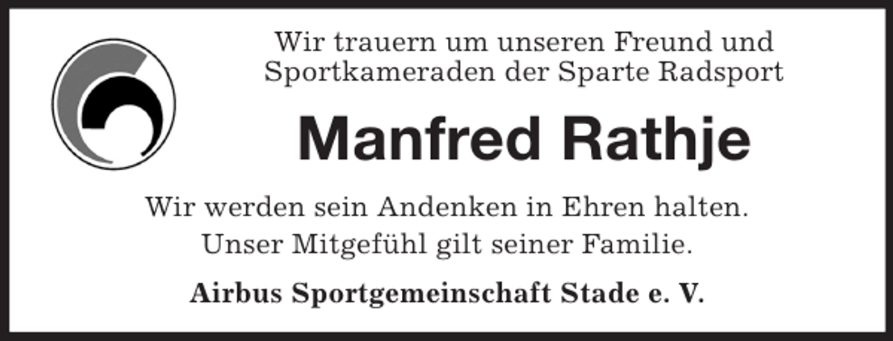 <p>Wir trauern um unseren Freund und<br />Sportkameraden der Sparte Radsport</p><p>Manfred Rathje<br />Wir werden sein Andenken in Ehren halten.<br />Unser Mitgefühl gilt seiner Familie.<br />Airbus Sportgemeinschaft Stade e. V.</p>