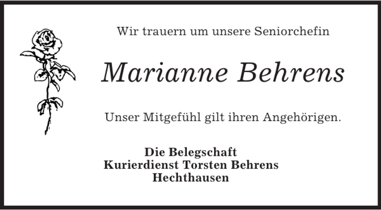 <p>Wir trauern um unsere Seniorchefin<br />Marianne Behrens<br />Unser Mitgefühl gilt ihren Angehörigen.<br />Die Belegschaft<br />Kurierdienst Torsten Behrens<br />Hechthausen</p>