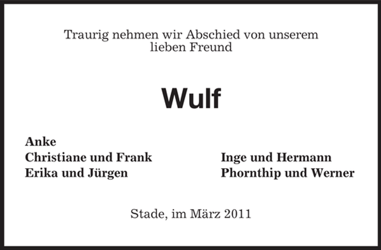 <p>Traurig nehmen wir Abschied von unserem<br />lieben Freund<br />Wulf<br />Anke<br />Christiane und Frank Inge und Hermann<br />Erika und Jürgen Phornthip und Werner</p><p>Stade, im März 2011</p>
