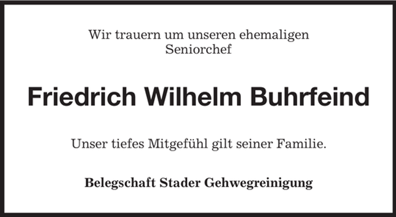 <p>Wir trauern um unseren ehemaligen<br />Seniorchef</p><p>Friedrich Wilhelm Buhrfeind<br />Unser tiefes Mitgefühl gilt seiner Familie.<br />Belegschaft Stader Gehwegreinigung</p>