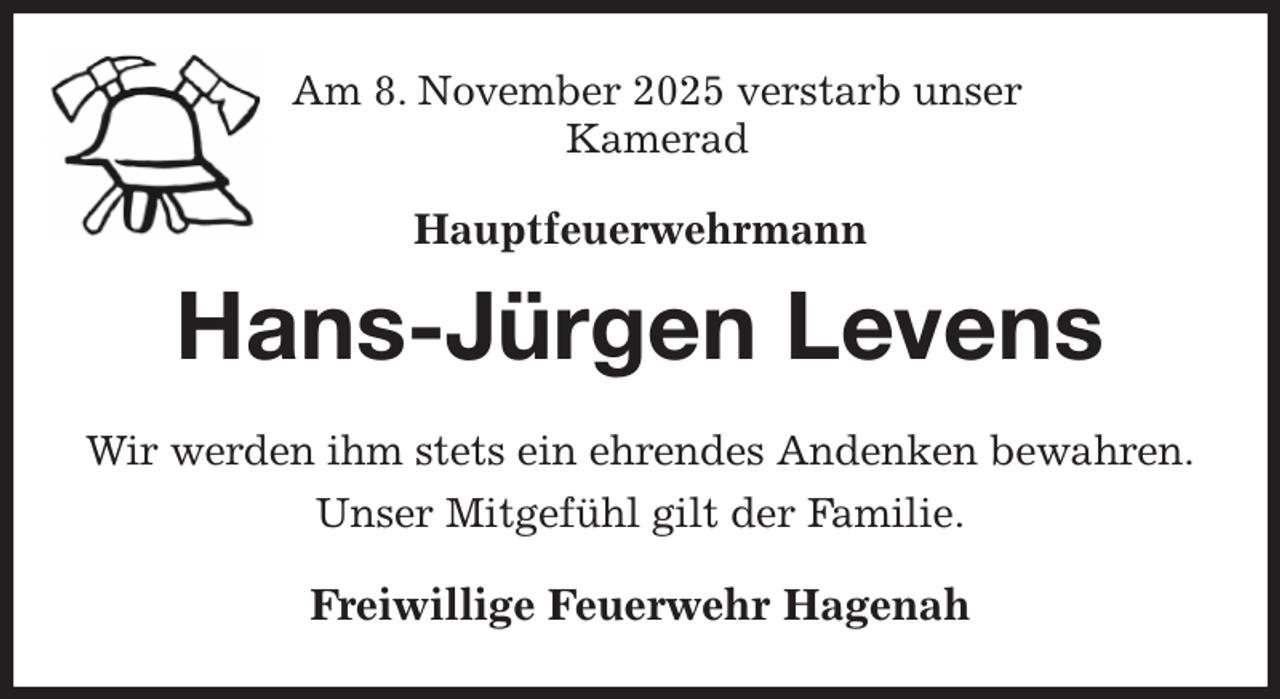 <p>Am 8. November 2025 verstarb unser<br />Kamerad<br />Hauptfeuerwehrmann<br />Hans-Jürgen Levens<br />Wir werden ihm stets ein ehrendes Andenken bewahren.<br />Unser Mitgefühl gilt der Familie.<br />Freiwillige Feuerwehr Hagenah</p>