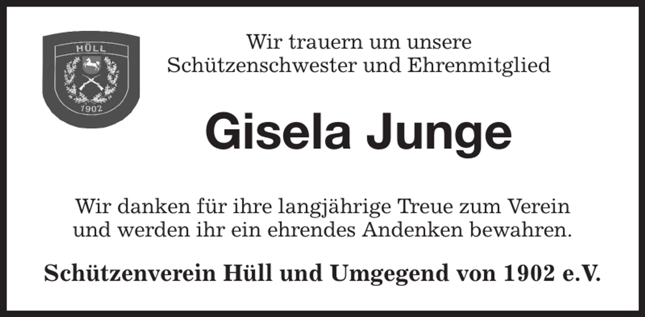 <p>Wir trauern um unsere<br />Schützenschwester und Ehrenmitglied<br />Gisela Junge<br />Wir danken für ihre langjährige Treue zum Verein<br />und werden ihr ein ehrendes Andenken bewahren.<br />Schützenverein Hüll und Umgegend von 1902 e.V.</p>