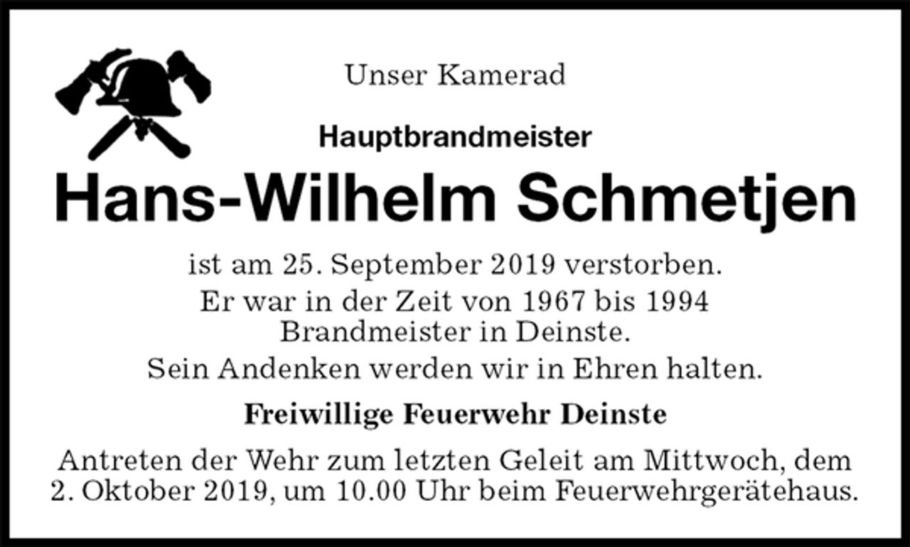 <p>Unser Kamerad<br />Hauptbrandmeister<br />Hans-Wilhelm Schmetjen<br />ist am 25. September 2019 verstorben.<br />Er war in der Zeit von 1967 bis 1994<br />Brandmeister in Deinste.<br />Sein Andenken werden wir in Ehren halten.<br />Freiwillige Feuerwehr Deinste<br />Antreten der Wehr zum letzten Geleit am Mittwoch, dem 2. Oktober 2019, um 10.00 Uhr beim Feuerwehrgerätehaus.</p>