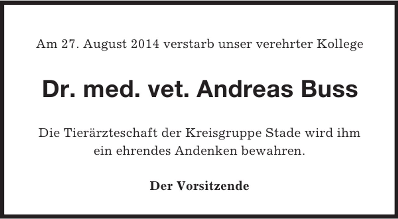 <p>Am 27. August 2014 verstarb unser verehrter Kollege<br />Dr. med. vet. Andreas Buss<br />Die Tierärzteschaft der Kreisgruppe Stade wird ihm<br />ein ehrendes Andenken bewahren.<br />Der Vorsitzende</p>