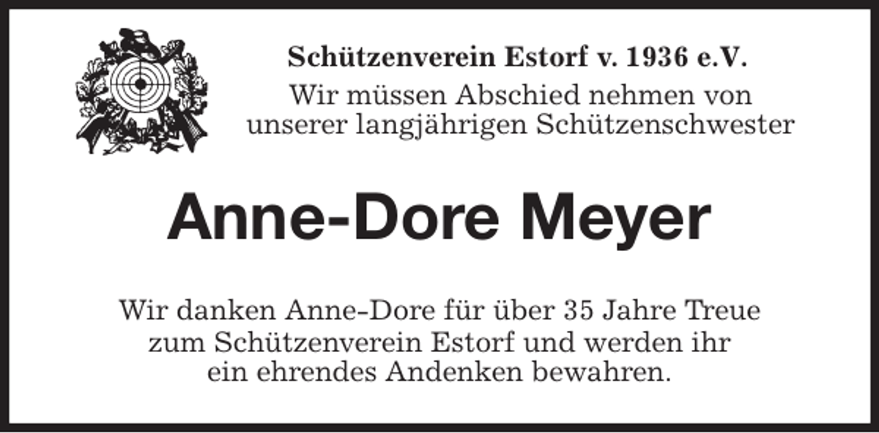 <p>Schützenverein Estorf v. 1936 e.V.</p>
<p>Wir müssen Abschied nehmen von<br />unserer langjährigen Schützenschwester<br />Anne-Dore Meyer<br />Wir danken Anne-Dore für über 35 Jahre Treue<br />zum Schützenverein Estorf und werden ihr<br />ein ehrendes Andenken bewahren.</p>
