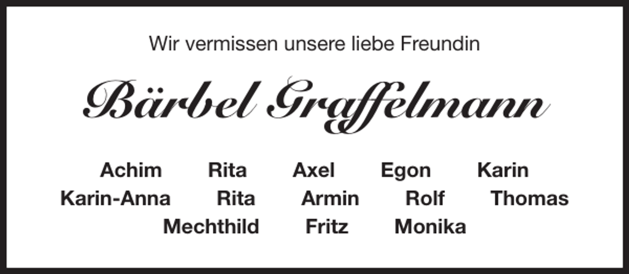 <p>Wir vermissen unsere liebe Freundin<br />Bärbel Graffelmann<br />Achim Rita Axel Egon Karin<br />Karin-Anna Rita Armin Rolf Thomas<br />Mechthild Fritz Monika</p>
