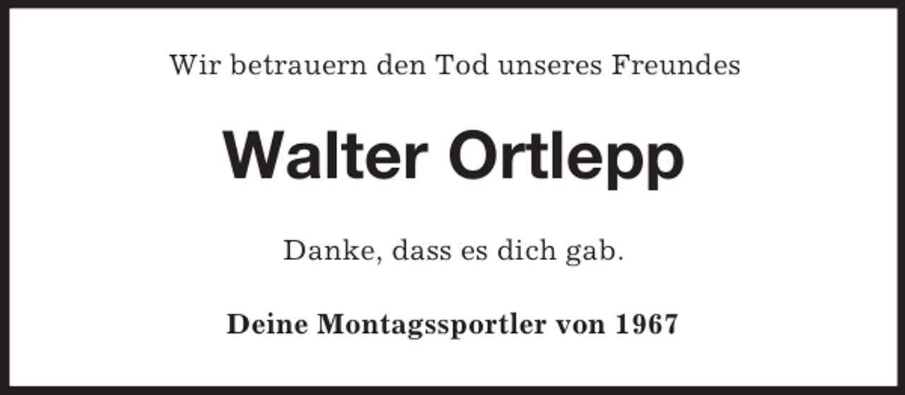 <p>Wir betrauern den Tod unseres Freundes</p><p>Walter Ortlepp<br />Danke, dass es dich gab.<br />Deine Montagssportler von 1967</p>