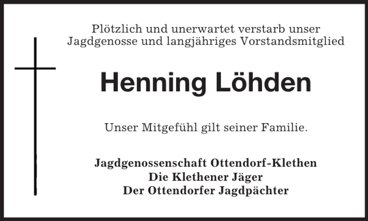 <p>Plötzlich und unerwartet verstarb unser<br />Jagdgenosse und langjähriges Vorstandsmitglied</p><p>Henning Löhden<br />Unser Mitgefühl gilt seiner Familie.<br />Jagdgenossenschaft Ottendorf-Klethen<br />Die Klethener Jäger<br />Der Ottendorfer Jagdpächter</p>