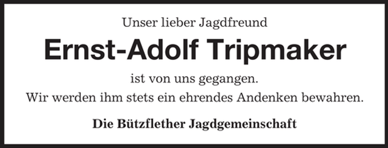 <p>Unser lieber Jagdfreund</p><p>Ernst-Adolf Tripmaker<br />ist von uns gegangen. Wir werden ihm stets ein ehrendes Andenken bewahren. Die Bützflether Jagdgemeinschaft</p>