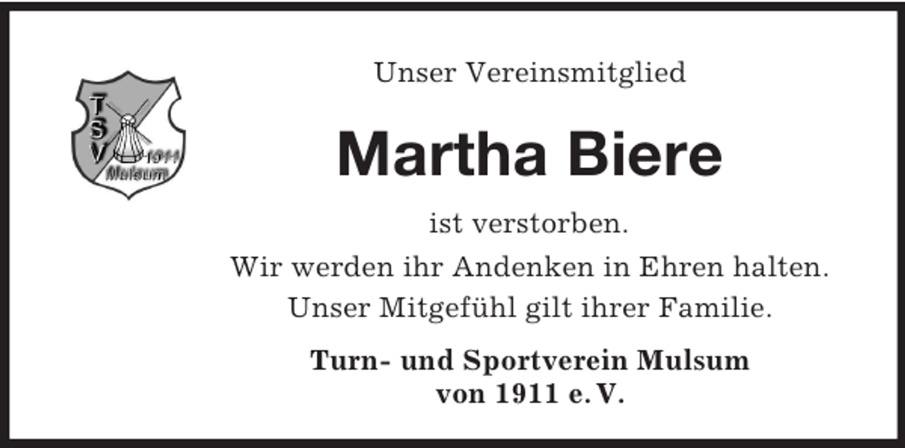 <p>Unser Vereinsmitglied<br />Martha Biere<br />ist verstorben.<br />Wir werden ihr Andenken in Ehren halten.<br />Unser Mitgefühl gilt ihrer Familie.<br />Turn- und Sportverein Mulsum<br />von 1911 e. V.</p>