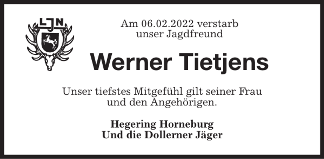 <p>Am 06.02.2022 verstarb<br />unser Jagdfreund<br />Werner Tietjens<br />Unser tiefstes Mitgefühl gilt seiner Frau<br />und den Angehörigen.<br />Hegering Horneburg<br />Und die Dollerner Jäger</p>