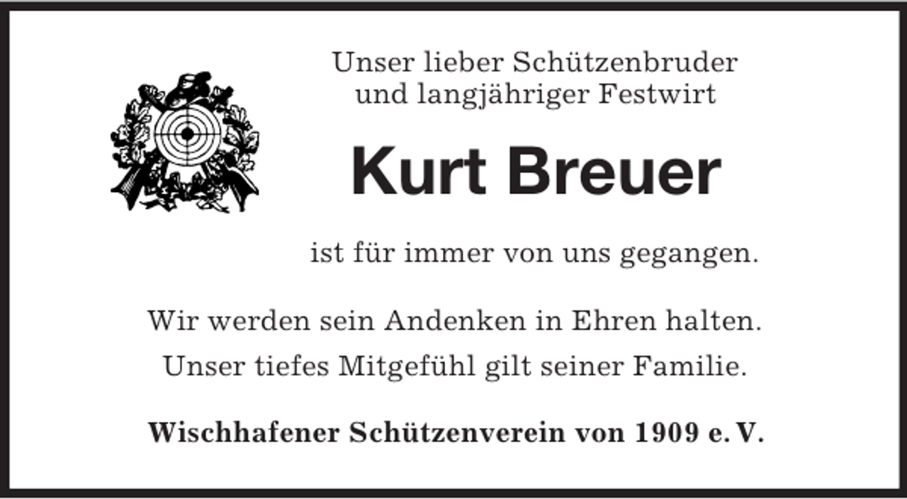 <p>Unser lieber Schützenbruder<br />und langjähriger Festwirt<br />Kurt Breuer<br />ist für immer von uns gegangen.<br />Wir werden sein Andenken in Ehren halten.<br />Unser tiefes Mitgefühl gilt seiner Familie.</p><p>Wischhafener Schützenverein von 1909 e. V.</p>