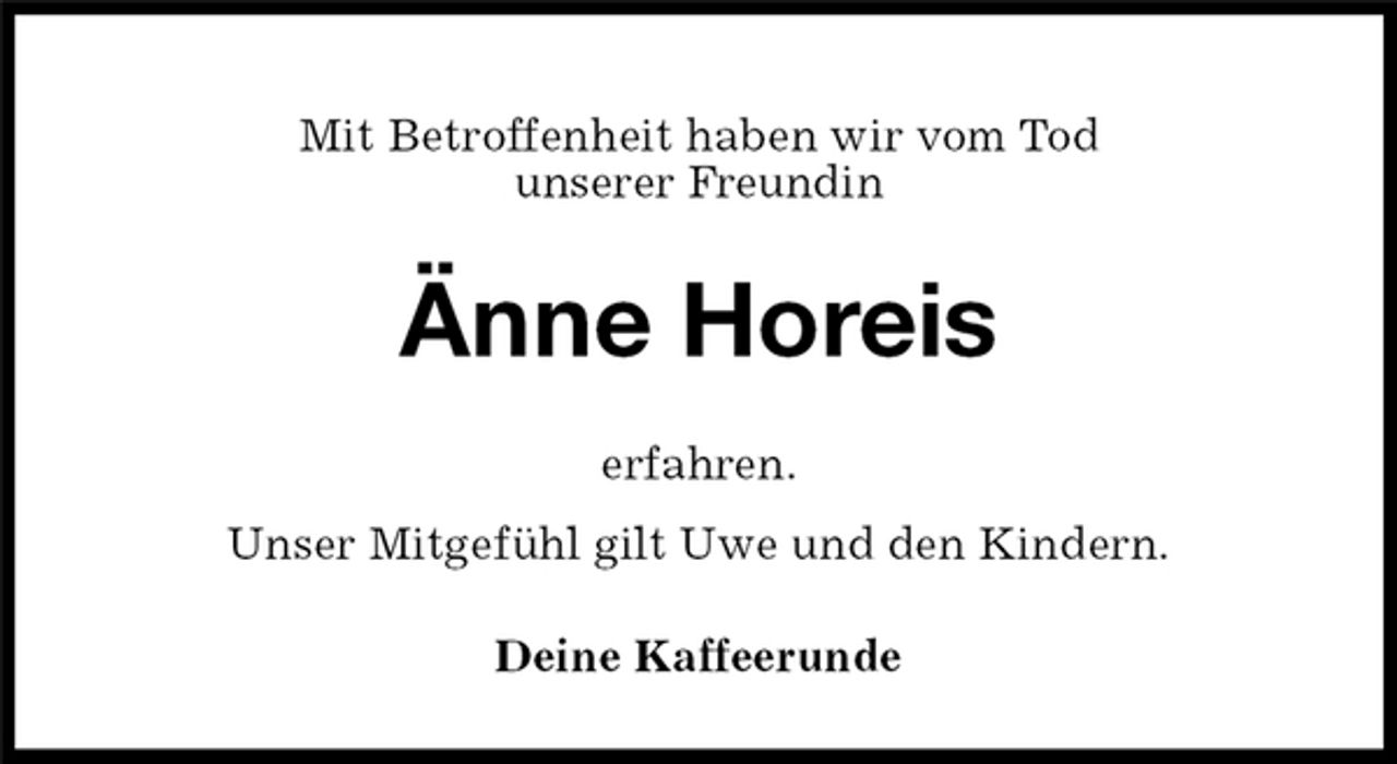 <p>Änne Horeis<br />Deine Kaffeerunde<br />Mit Betroffenheit haben wir vom Tod<br />unserer Freundin<br />erfahren.<br />Unser Mitgefühl gilt Uwe und den Kindern.</p>