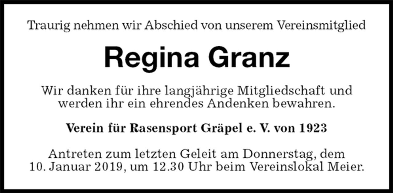 <p>Traurig nehmen wir Abschied von unserem Vereinsmitglied<br />Regina Granz<br />Wir danken für ihre langjährige Mitgliedschaft und werden ihr ein ehrendes Andenken bewahren.<br />Verein für Rasensport Gräpel e. V. von 1923</p><p>Antreten zum letzten Geleit am Donnerstag, dem<br />10. Januar 2019, um 12.30 Uhr beim Vereinslokal Meier.</p>