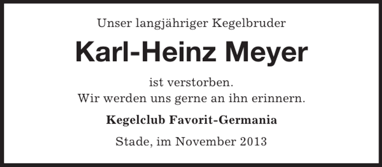 <p>Unser langjähriger Kegelbruder</p><p>Karl-Heinz Meyer<br />ist verstorben.<br />Wir werden uns gerne an ihn erinnern.<br />Kegelclub Favorit-Germania<br />Stade, im November 2013</p>