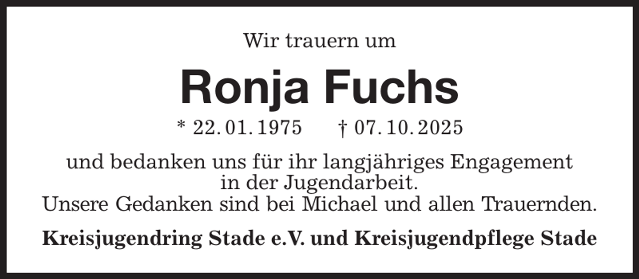 <p>Wir trauern um<br />Ronja Fuchs<br />* 22. 01. 1975 † 07. 10. 2025<br />und bedanken uns für ihr langjähriges Engagement<br />in der Jugendarbeit.<br />Unsere Gedanken sind bei Michael und allen Trauernden.<br />Kreisjugendring Stade e.V. und Kreisjugendpflege Stade</p>