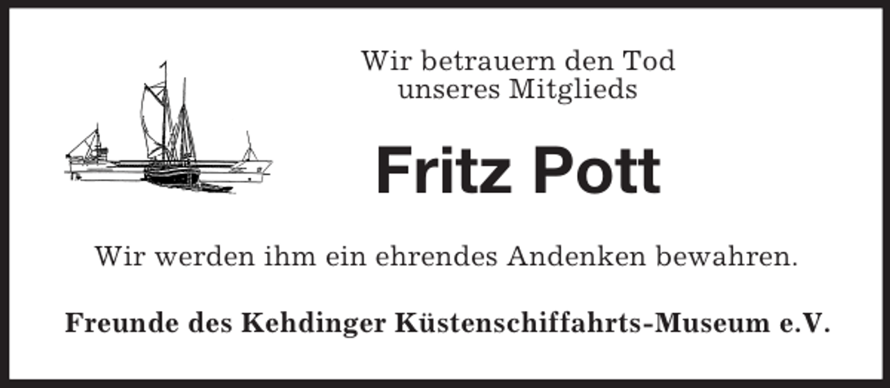 <p>Wir betrauern den Tod<br />unseres Mitglieds</p>
<p>Fritz Pott<br />Wir werden ihm ein ehrendes Andenken bewahren.<br />Freunde des Kehdinger Küstenschiffahrts-Museum e.V.</p>