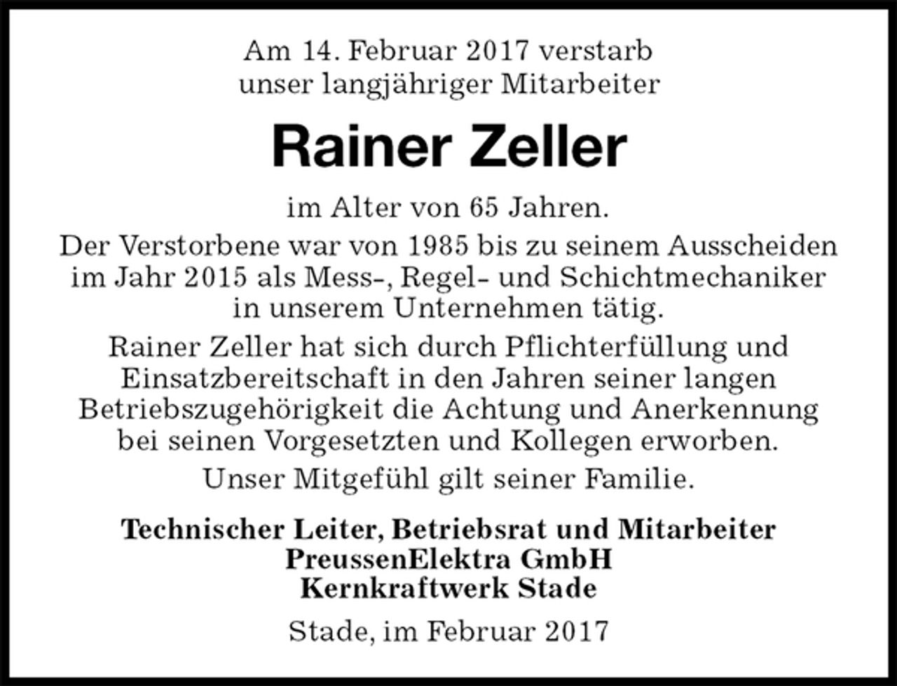 <p>Am 14. Februar 2017 verstarb<br />unser langjähriger Mitarbeiter<br />Stade, im Februar 2017<br />Rainer Zeller<br />Technischer Leiter, Betriebsrat und Mitarbeiter<br />PreussenElektra GmbH<br />Kernkraftwerk Stade<br />im Alter von 65 Jahren.<br />Der Verstorbene war von 1985 bis zu seinem Ausscheiden im Jahr 2015 als Mess-, Regel- und Schichtmechaniker in unserem Unternehmen tätig.<br />Rainer Zeller hat sich durch Pflichterfüllung und<br />Einsatzbereitschaft in den Jahren seiner langen Betriebszugehörigkeit die Achtung und Anerkennung bei seinen Vorgesetzten und Kollegen erworben.<br />Unser Mitgefühl gilt seiner Familie.</p>