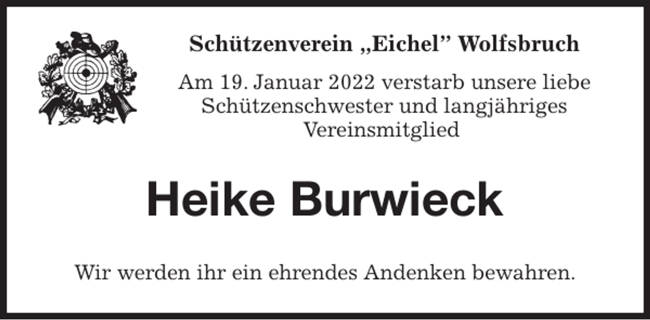 <p>Schützenverein „Eichel” Wolfsbruch<br />Am 19. Januar 2022 verstarb unsere liebe<br />Schützenschwester und langjähriges<br />Vereinsmitglied<br />Heike Burwieck<br />Wir werden ihr ein ehrendes Andenken bewahren.</p>