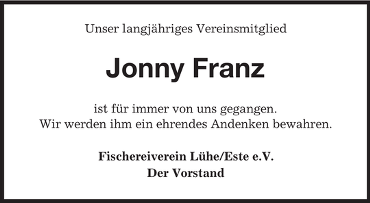 <p>Unser langjähriges Vereinsmitglied</p><p>Jonny Franz<br />ist für immer von uns gegangen.<br />Wir werden ihm ein ehrendes Andenken bewahren.<br />Fischereiverein Lühe/Este e.V.<br />Der Vorstand</p>