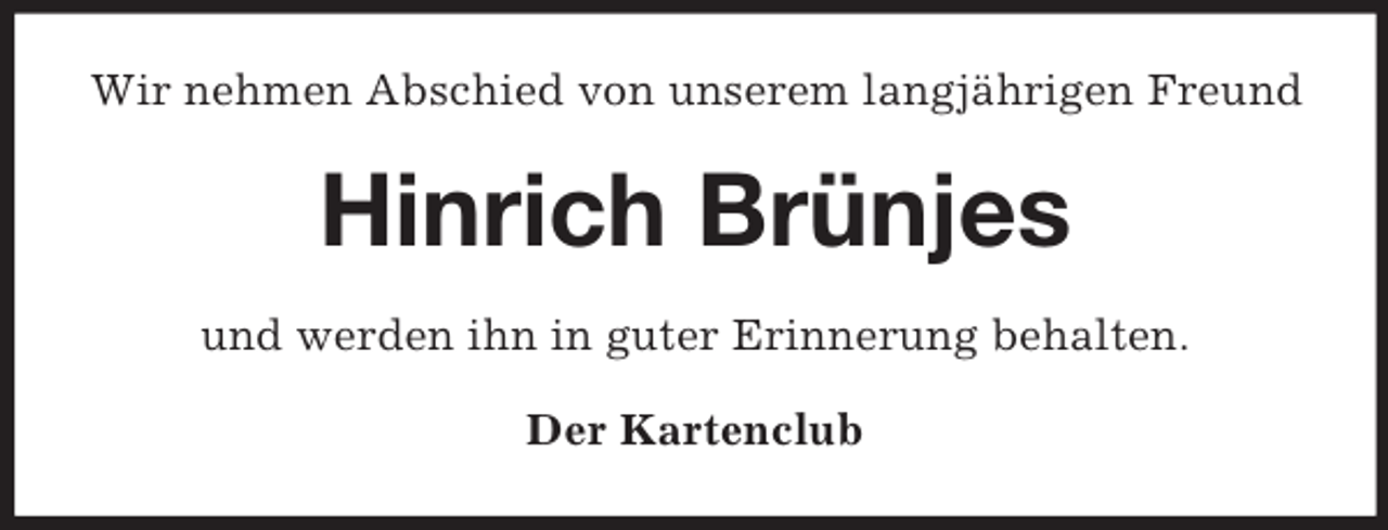 <p>Wir nehmen Abschied von unserem langjährigen Freund</p>
<p>Hinrich Brünjes<br />und werden ihn in guter Erinnerung behalten.<br />Der Kartenclub</p>