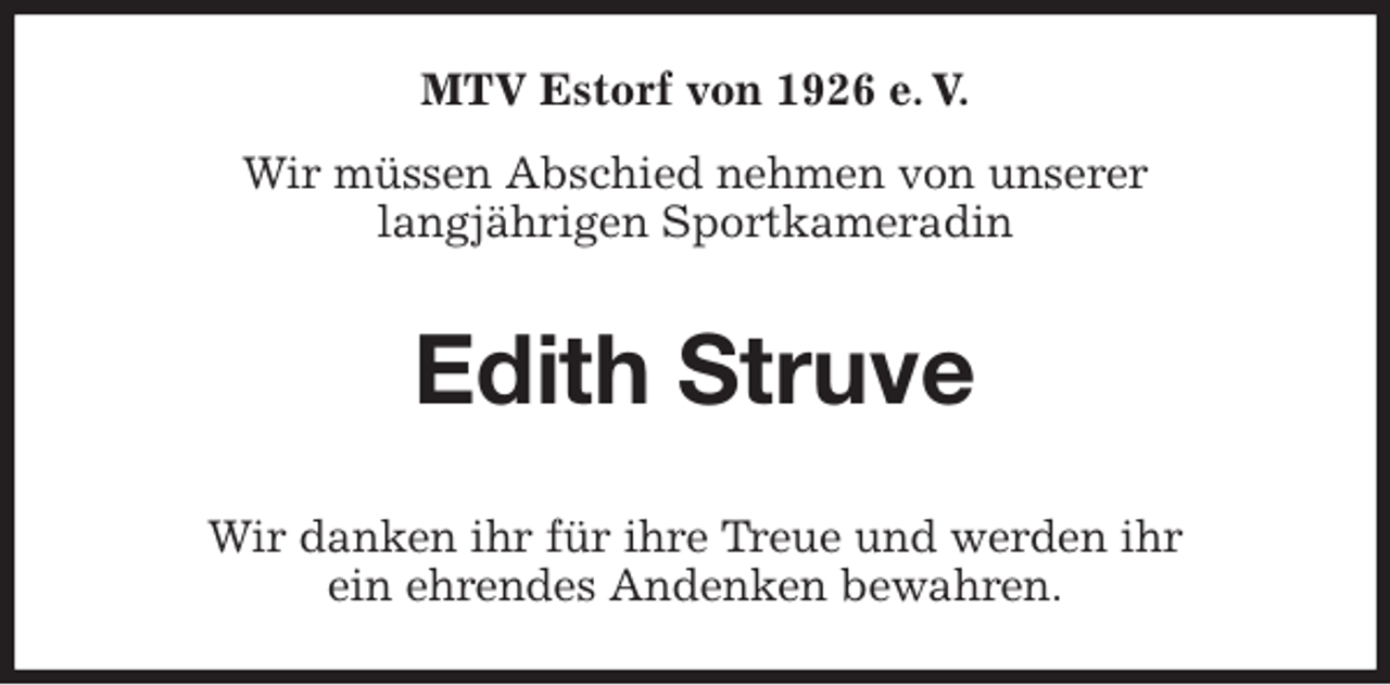 <p>MTV Estorf von 1926 e. V.<br />Wir müssen Abschied nehmen von unserer<br />langjährigen Sportkameradin<br />Edith Struve<br />Wir danken ihr für ihre Treue und werden ihr<br />ein ehrendes Andenken bewahren.</p>