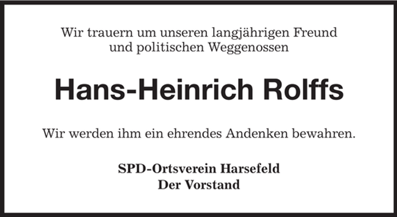 <p>Wir trauern um unseren langjährigen Freund<br />und politischen Weggenossen</p><p>Hans-Heinrich Rolffs<br />Wir werden ihm ein ehrendes Andenken bewahren.<br />SPD-Ortsverein Harsefeld<br />Der Vorstand</p>