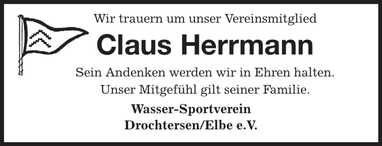 <p>Wir trauern um unser Vereinsmitglied<br />Claus Herrmann<br />Sein Andenken werden wir in Ehren halten.<br />Unser Mitgefühl gilt seiner Familie.<br />Wasser-Sportverein<br />Drochtersen/Elbe e.V.</p>