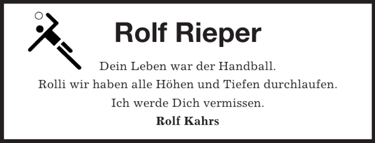 <p>Rolf Rieper<br />Dein Leben war der Handball.<br />Rolli wir haben alle Höhen und Tiefen durchlaufen.<br />Ich werde Dich vermissen.<br />Rolf Kahrs</p>
