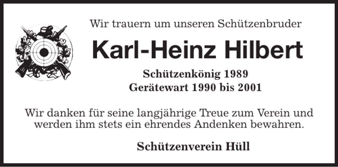 <p>Wir trauern um unseren Schützenbruder<br />Karl-Heinz Hilbert<br />Schützenkönig 1989<br />Gerätewart 1990 bis 2001</p>
<p>Wir danken für seine langjährige Treue zum Verein und werden ihm stets ein ehrendes Andenken bewahren.</p>
<p>Schützenverein Hüll</p>