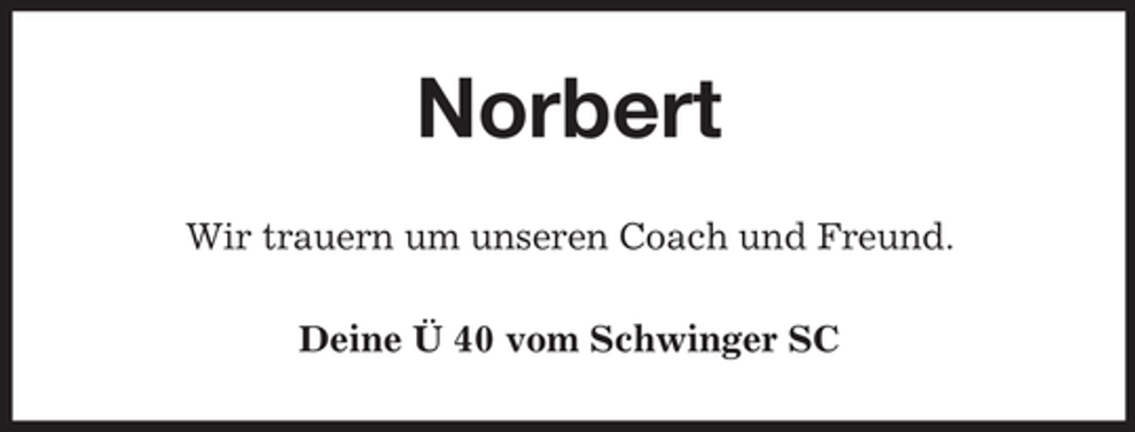 <p>Norbert<br />Wir trauern um unseren Coach und Freund. Deine Ü 40 vom Schwinger SC</p>