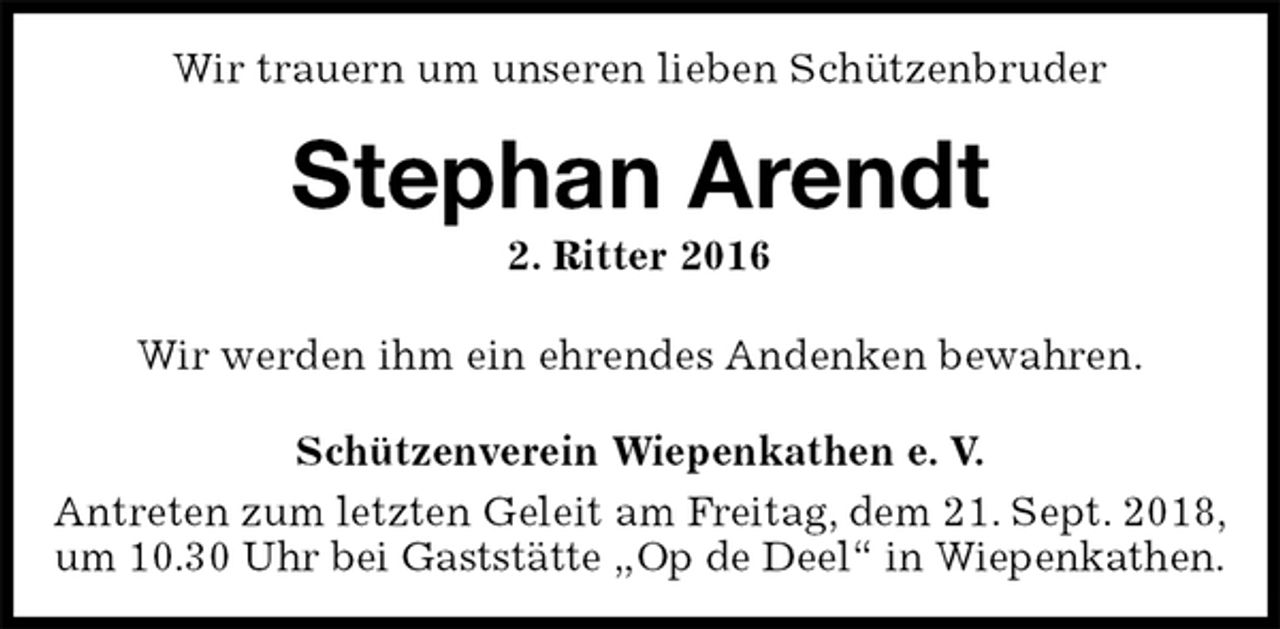 <p>Wir trauern um unseren lieben Schützenbruder<br />Stephan Arendt<br />2. Ritter 2016<br />Schützenverein Wiepenkathen e. V.<br />Antreten zum letzten Geleit am Freitag, dem 21. Sept. 2018,<br />um 10.30 Uhr bei Gaststätte „Op de Deel“ in Wiepenkathen.<br />Wir werden ihm ein ehrendes Andenken bewahren.</p>